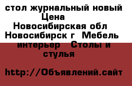 стол журнальный новый › Цена ­ 800 - Новосибирская обл., Новосибирск г. Мебель, интерьер » Столы и стулья   